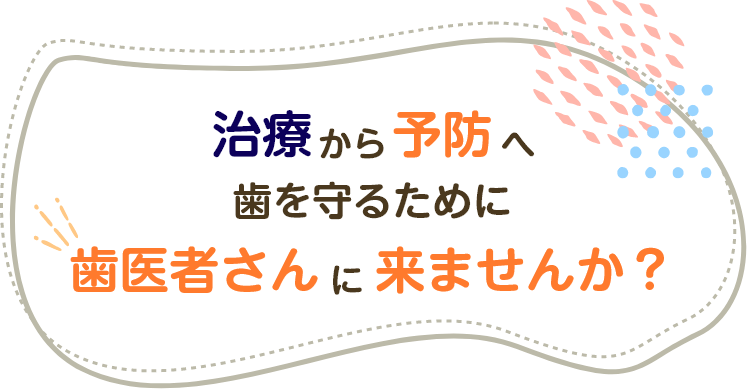 治療から予防へ歯を守るために歯医者さんに来ませんか？