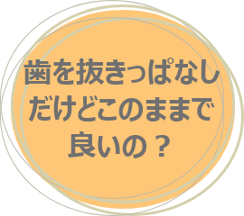 歯を抜きっぱなしだけどこのままで良いの？