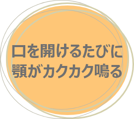口を開けるたびに顎がカクカク鳴る